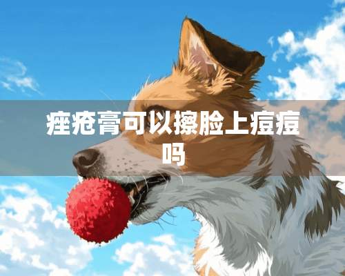 痤疮膏可以擦脸上痘痘吗