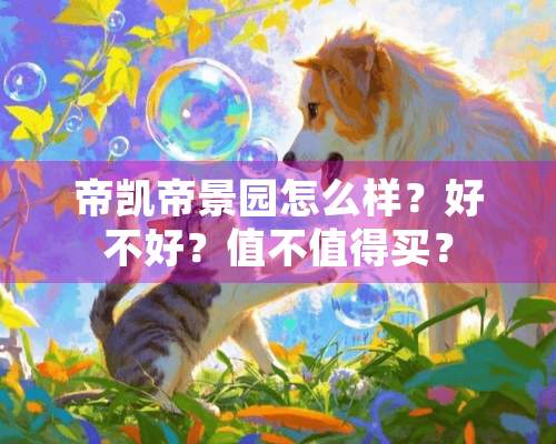 帝凯帝景园怎么样？好不好？值不值得买？