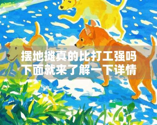 摆地摊真的比打工强吗下面就来了解一下详情