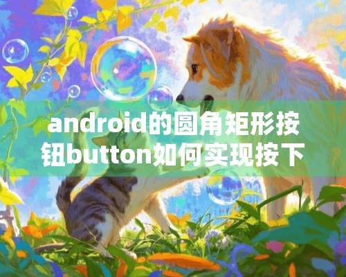 android的圆角矩形按钮button如何实现按下按钮颜色会变