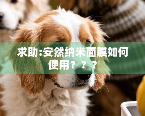 求助:安然纳米面膜如何使用？？？