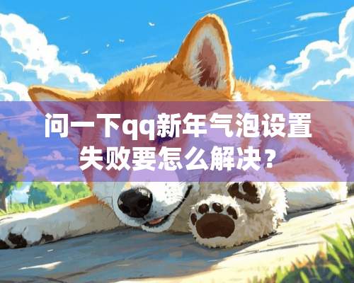 问一下qq新年气泡设置失败要怎么解决？