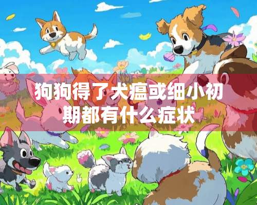 狗狗得了犬瘟或细小初期都有什么症状