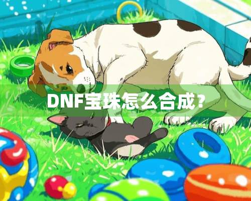 DNF宝珠怎么合成？