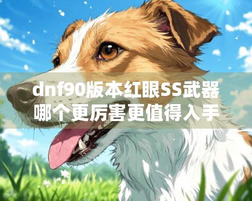 dnf90版本红眼SS武器哪个更厉害更值得入手