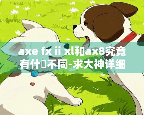 axe fx ii xl和ax8究竟有什麼不同-求大神详细分析.