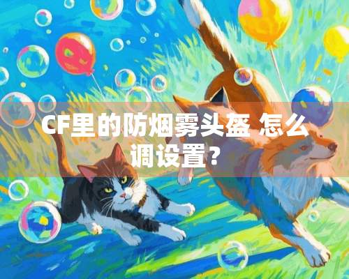 CF里的防烟雾头盔 怎么调设置？