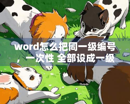 word怎么把同一级编号，一次性 全部设成一级大纲级别？