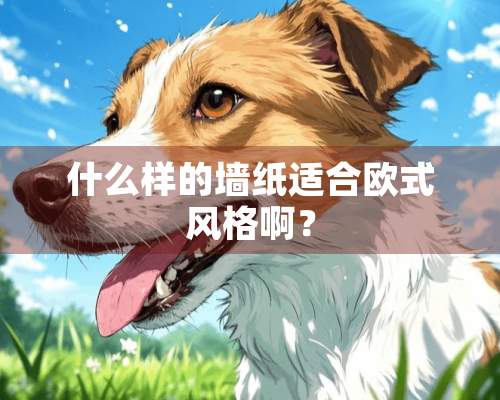 什么样的墙纸适合欧式风格啊？