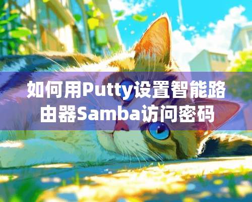 如何用Putty设置智能路由器Samba访问密码