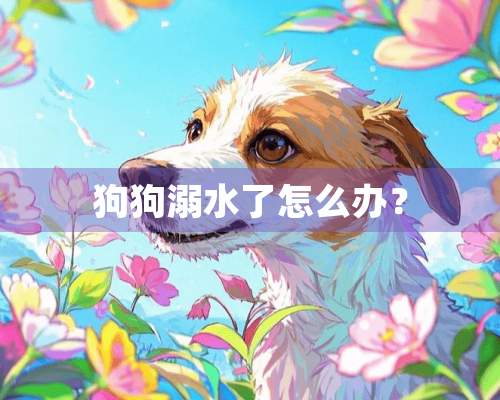 狗狗溺水了怎么办？