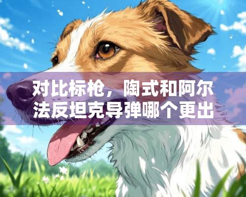 对比标*，陶式和阿尔法反坦克**哪个更出色？大神们帮帮忙