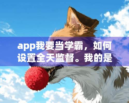 app我要当学霸，如何设置全天监督。我的是iPhone6。