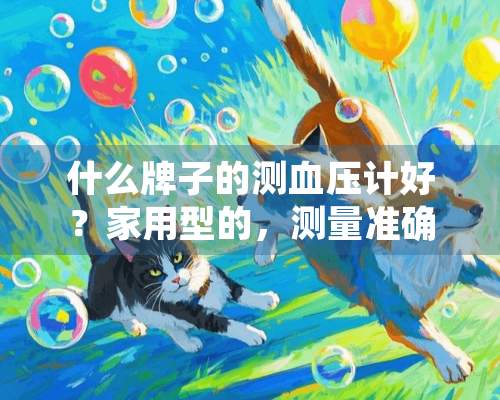 什么牌子的测血压计好？家用型的，测量准确的