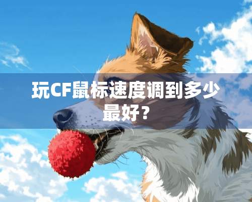 玩CF鼠标速度调到多少最好？