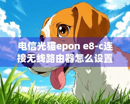 电信光猫epon e8-c连接无线路由器怎么设置