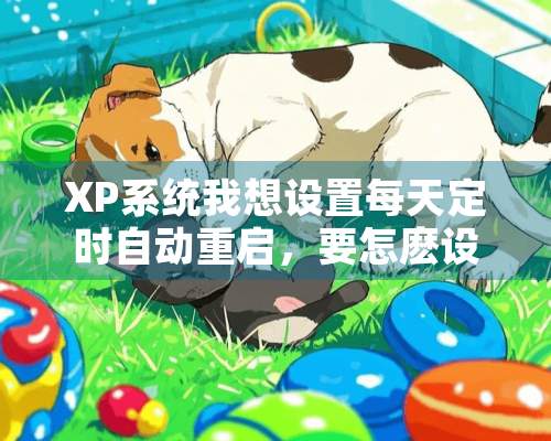 XP系统我想设置每天定时自动重启，要怎麽设置？每天定时自动关机又怎麽设置？