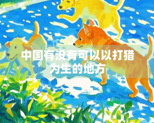 中国有没有可以以打猎为生的地方