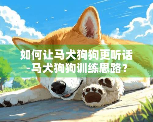 如何让马犬狗狗更听话-马犬狗狗训练思路？