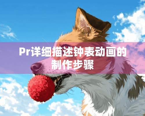 Pr详细描述钟表动画的制作步骤