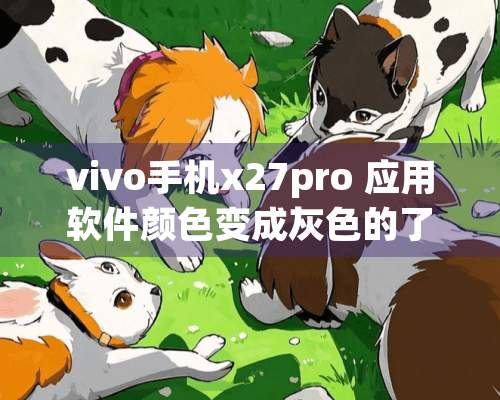 vivo手机x27pro 应用软件颜色变成灰色的了