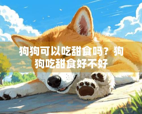 狗狗可以吃甜食吗？狗狗吃甜食好不好