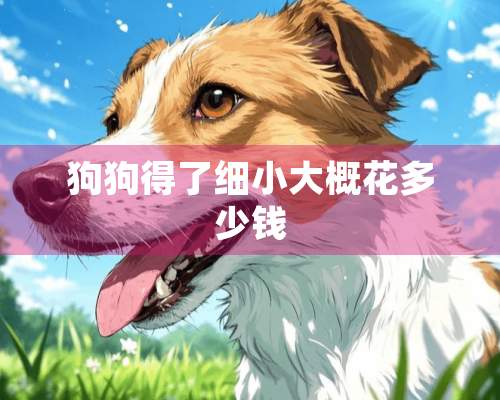 狗狗得了细小大概花多少钱