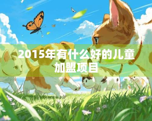 2015年有什么好的儿童加盟项目