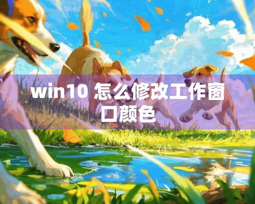 win10 怎么修改工作窗口颜色