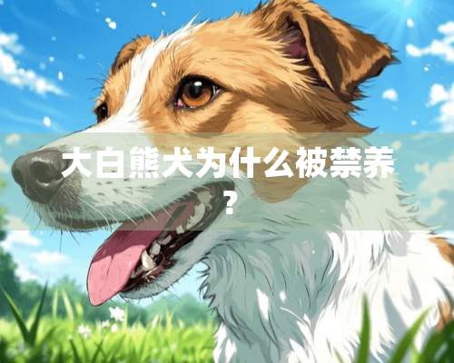 大白熊犬为什么被禁养？