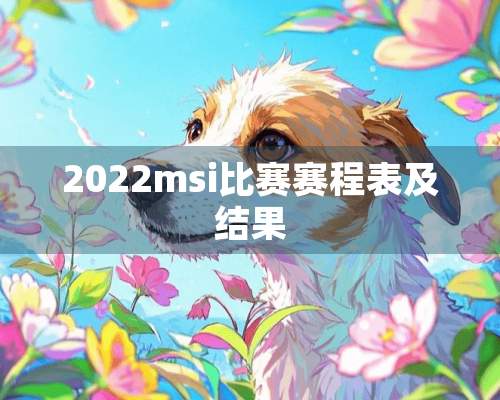 2022msi比赛赛程表及结果