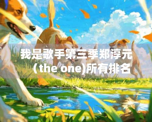 我是歌手第三季郑淳元（the one)所有排名