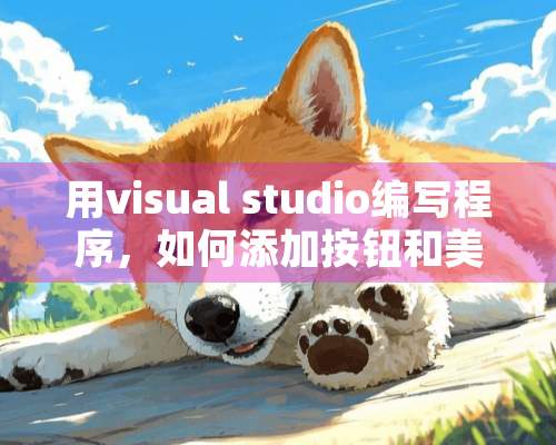 用visual studio编写程序，如何添加按钮和美化界面？