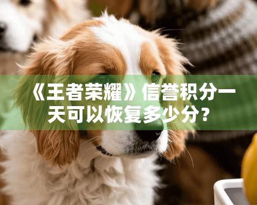 《王者荣耀》信誉积分一天可以恢复多少分？