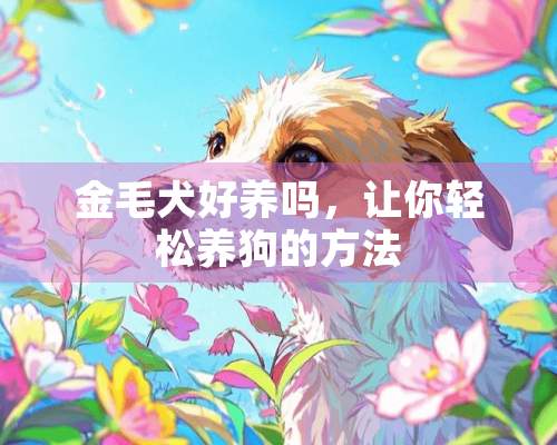 金毛犬好养吗，让你轻松养狗的方法