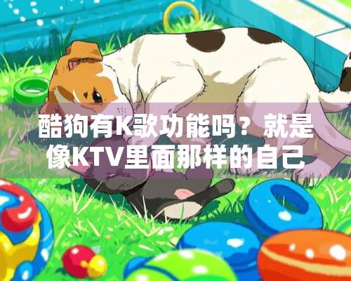 酷狗有K歌功能吗？就是像KTV里面那样的自己唱没有原唱的声音