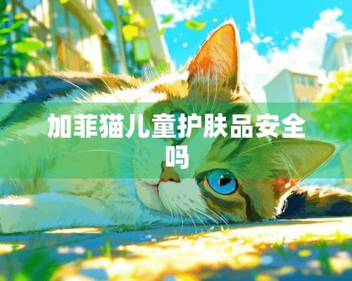 加菲猫儿童护肤品安全吗