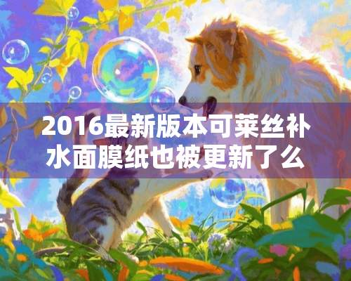 2016最新版本可莱丝补水面膜纸也被更新了么