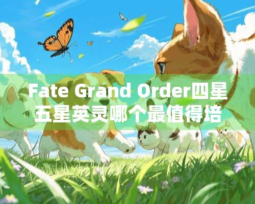 Fate Grand Order四星五星英灵哪个最值得培养