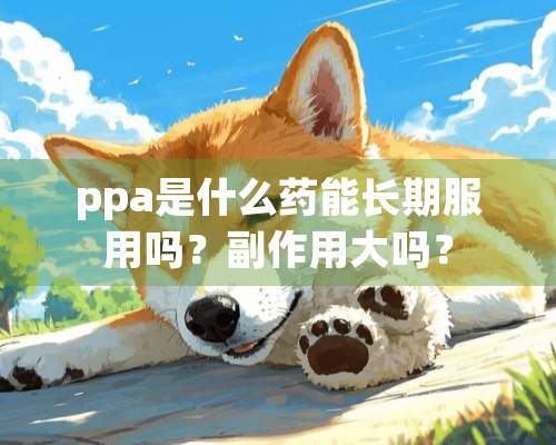 ppa是什么药能长期服用吗？副作用大吗？