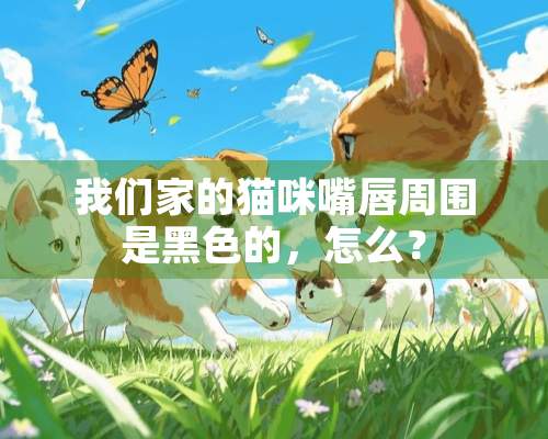 我们家的猫咪嘴唇周围是黑色的，怎么？