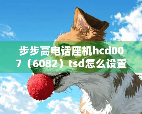 步步高电话座机hcd007（6082）tsd怎么设置铃声和通话音量和电话锁