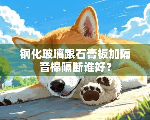 钢化玻璃跟石膏板加隔音棉隔断谁好？