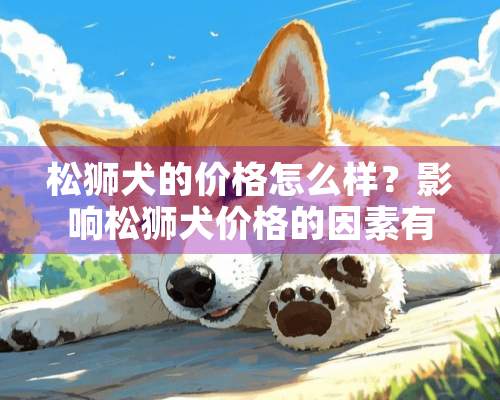 松狮犬的价格怎么样？影响松狮犬价格的因素有哪些？