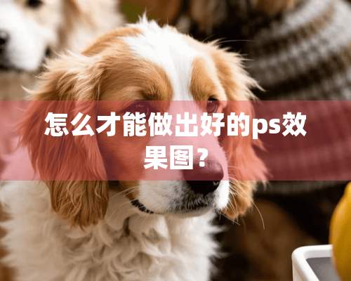 怎么才能做出好的ps效果图？