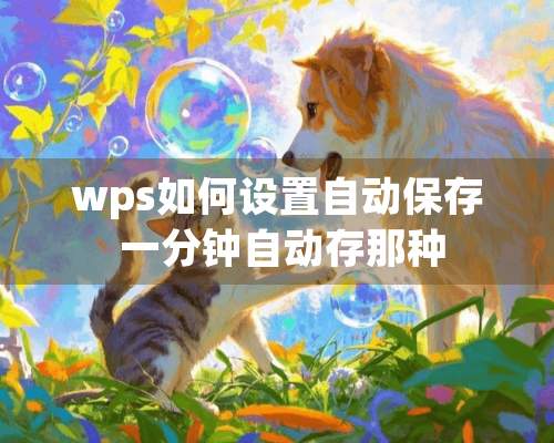 wps如何设置自动保存 一分钟自动存那种