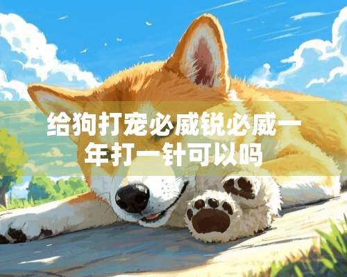 给狗打宠必威锐必威一年打一针可以吗