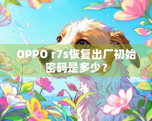 OPPO r7s恢复出厂初始密码是多少？