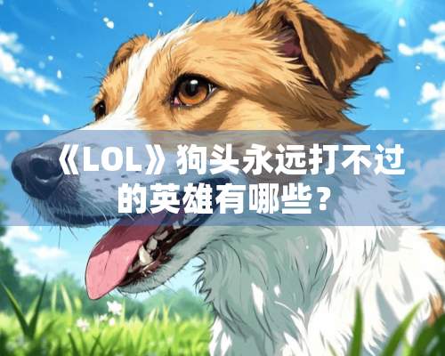 《LOL》狗头永远打不过的英雄有哪些？