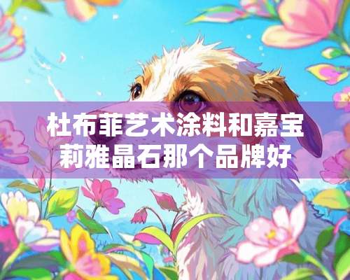 杜布菲艺术涂料和嘉宝莉雅晶石那个品牌好